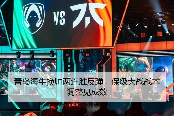 青岛海牛换帅两连胜反弹，保级大战战术调整见成效