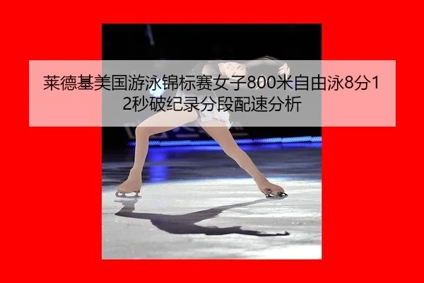 莱德基美国游泳锦标赛女子800米自由泳8分12秒破纪录分段配速分析