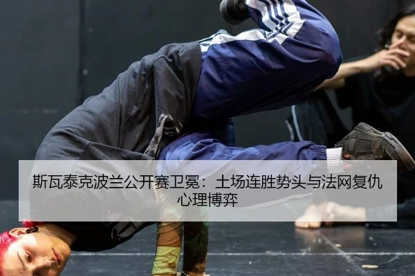 斯瓦泰克波兰公开赛卫冕：土场连胜势头与法网复仇心理博弈