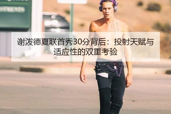谢泼德夏联首秀30分背后：投射天赋与适应性的双重考验